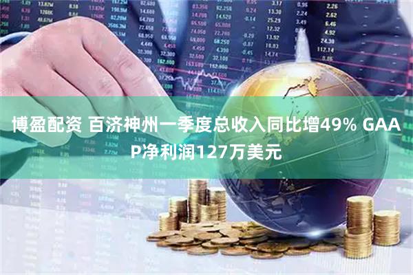 博盈配资 百济神州一季度总收入同比增49% GAAP净利润127万美元