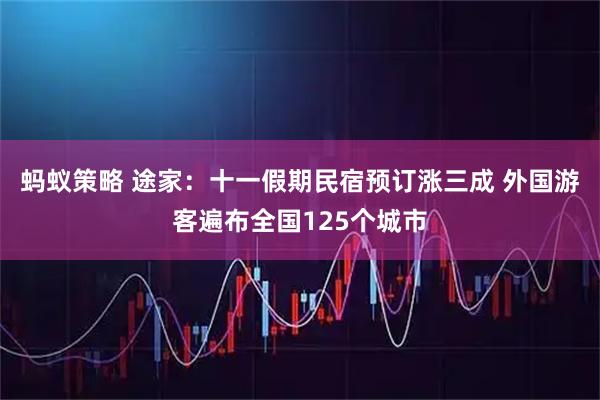 蚂蚁策略 途家：十一假期民宿预订涨三成 外国游客遍布全国125个城市