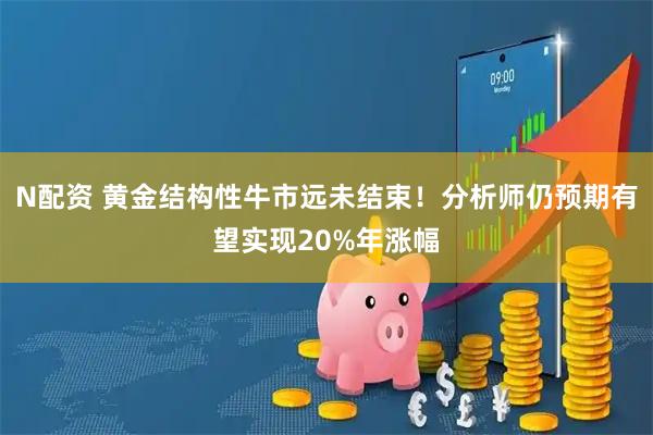 N配资 黄金结构性牛市远未结束！分析师仍预期有望实现20%年涨幅