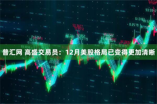 普汇网 高盛交易员：12月美股格局已变得更加清晰