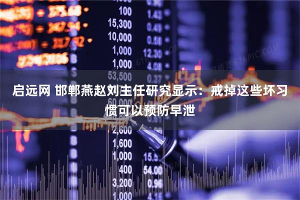 启远网 邯郸燕赵刘主任研究显示：戒掉这些坏习惯可以预防早泄
