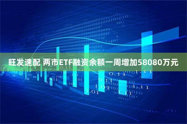 旺发速配 两市ETF融资余额一周增加58080万元